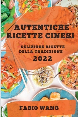 Autentiche Ricette Cinesi 2022: Deliziose Ricette Della Tradizione by Wang, Fabio