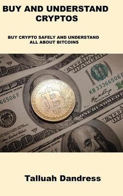 Buy and Understand Cryptos: Buy Crypto Safely and Understand All about Bitcoins by Dandress, Talluah
