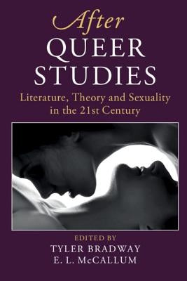 After Queer Studies: Literature, Theory and Sexuality in the 21st Century by Bradway, Tyler