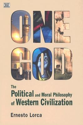 One God: The Political and Moral Philosophy of Western Civilization by Lorca, Ernesto