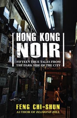 Hong Kong Noir: Fifteen True Tales from the Dark Side of the City by Chi-Shun, Feng