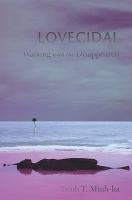 Lovecidal: Walking with the Disappeared by Minh-Ha, Trinh T.