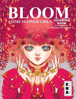 Bloom Flower Girls: Coloring Book of surreal and cute anime girls engulfed in flowers, for Stress Relief, Relaxation and Happiness by Beleno, Ena