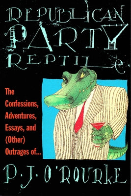 Republican Party Reptile: The Confessions, Adventures, Essays and (Other) Outrages of P.J. O'Rourke by O'Rourke, P. J.