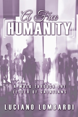 A Free Humanity: A Walk through the Letter of Galatians by Lombardi, Luciano