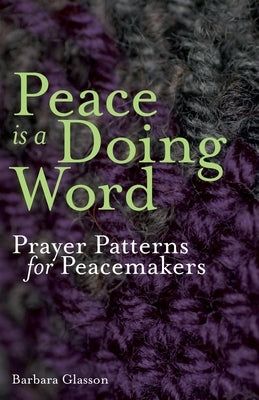 Peace is a Doing Word: Prayer Patterns for Peacemakers by Glasson, Barbara