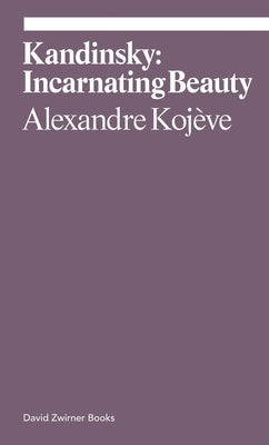 Kandinsky: Incarnating Beauty by Kojeve, Alexandre