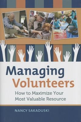 Managing Volunteers: How to Maximize Your Most Valuable Resource by Sakaduski, Nancy