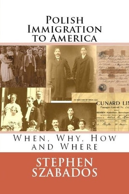 Polish Immigration to America: When, Why, How and Where by Szabados, Stephen