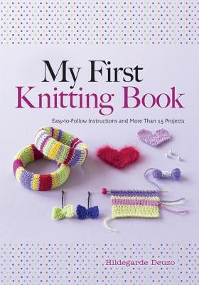 My First Knitting Book: Easy-To-Follow Instructions and More Than 15 Projects by Deuzo, Hildegarde