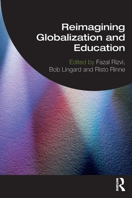 Reimagining Globalization and Education by Rizvi, Fazal