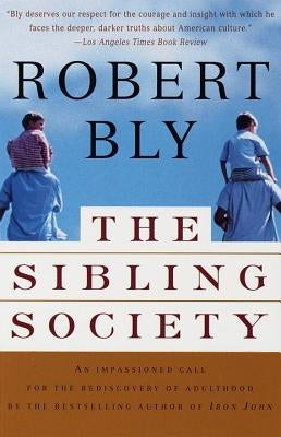 The Sibling Society: An Impassioned Call for the Rediscovery of Adulthood by Bly, Robert