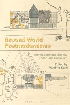 Second World Postmodernisms: Architecture and Society Under Late Socialism by Kulic, Vladimir