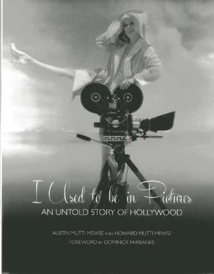 I Used to Be in Pictures: An Untold Story of Hollywood by Mutti-Mewse, Austin