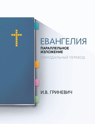 The Gospels: Parallel Arrangement - Russian Synodal Translation by Grinevich, Elijah