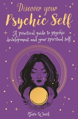 Discover Your Psychic Self: A Practical Guide to Psychic Development and Spiritual Self by Ward, Tara