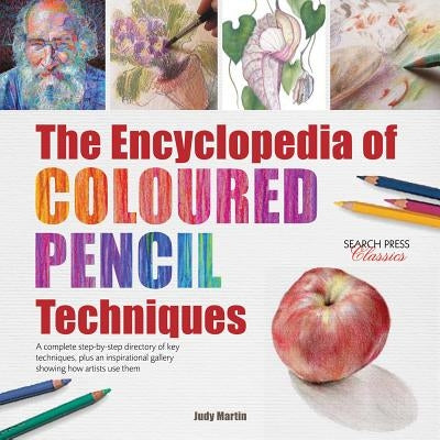 The Encyclopedia of Coloured Pencil Techniques: A Complete Step-By-Step Directory of Key Techniques, Plus an Inspirational Gallery Showing How Artists by Martin, Judy