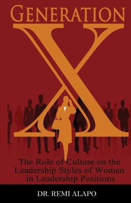 Generation X: The Role of Culture on the Leadership Styles of Women in Leadership Positions by Alapo, Remi