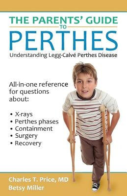 The Parents' Guide to Perthes: Understanding Legg-Calvé-Perthes Disease by Price, Charles T.