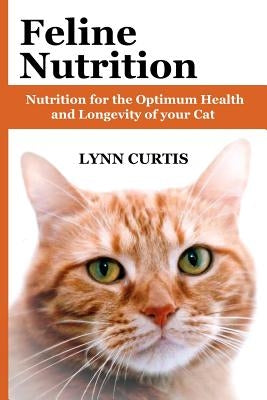 Feline Nutrition: Nutrition for the Optimum Health and Longevity of your Cat by Curtis, Lynn