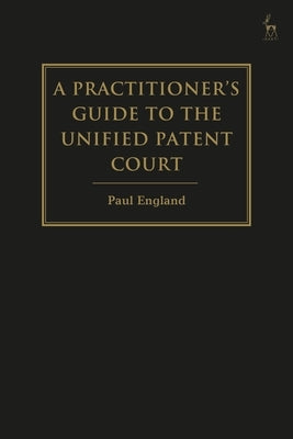 A Practitioner's Guide to the Unified Patent Court and Unitary Patent by England, Paul