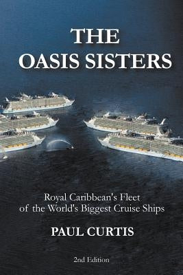 The Oasis Sisters: Royal Caribbean's Fleet of the World's Biggest Cruise Ships by Curtis, Paul