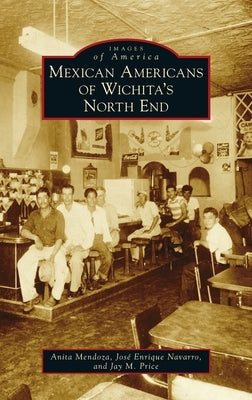 Mexican Americans of Wichita's North End by Mendoza, Anita