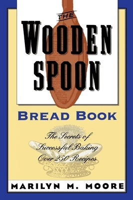 The Wooden Spoon Bread Book: The Secrets of Successful Baking by Moore, Marilyn M.