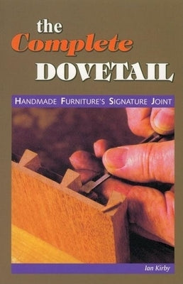 The Complete Dovetail: Handmade Furniture's Signature Joint by Kirby, Ian J.
