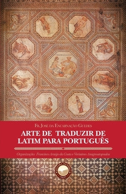 Arte de Traduzir de Latim para Português by Araujo Da Costa, Francisco