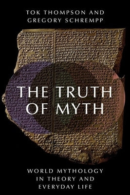 The Truth of Myth: World Mythology in Theory and Everyday Life by Thompson, Tok