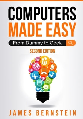 Computers Made Easy: From Dummy To Geek by James, Bernstein