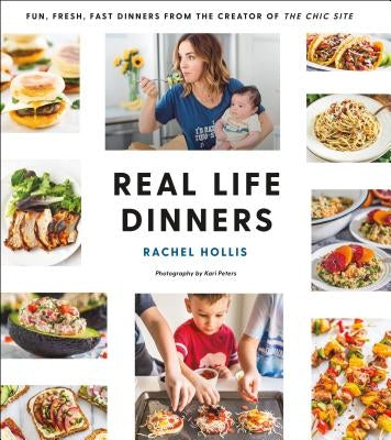 Real Life Dinners: Fun, Fresh, Fast Dinners from the Creator of the Chic Site by Hollis, Rachel