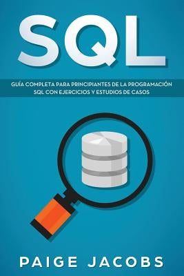 SQL: Guía completa para principiantes de la programación SQL con ejercicios y estudios de casos(Libro En Espan&#774;ol/SQL by Jacobs, Paige