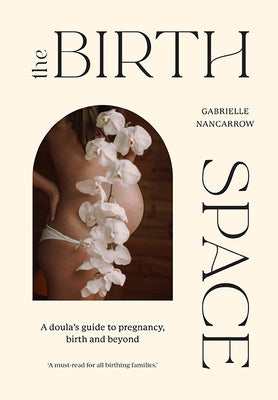 The Birth Space: A Doula's Guide to Pregnancy, Birth and Beyond by Nancarrow, Gabrielle