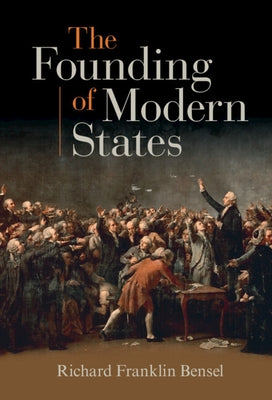 The Founding of Modern States by Bensel, Richard Franklin