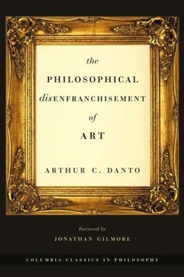 The Philosophical Disenfranchisement of Art by Danto, Arthur C.