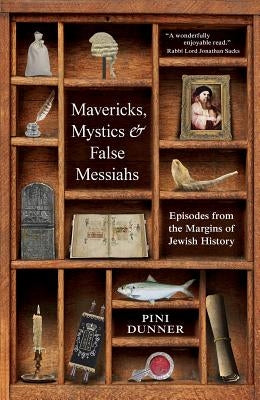 Mavericks, Mystics & False Messiahs: Episodes from the Margins of Jewish History by Dunner, Pini