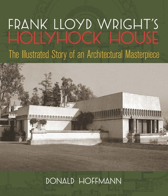 Frank Lloyd Wright's Hollyhock House: The Illustrated Story of an Architectural Masterpiece by Hoffmann, Donald