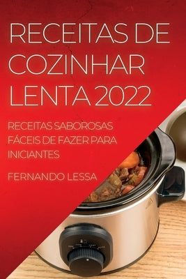 Receitas de Cozinhar Lenta 2022: Receitas Saborosas Fáceis de Fazer Para Iniciantes by Lessa, Fernando