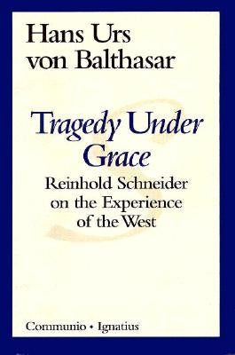 Tragedy Under Grace: Reinhold Schneider on the Experience of the West by Von Balthasar, Hans Urs