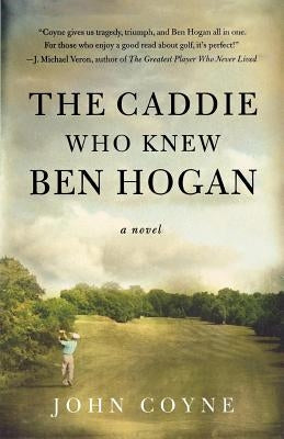 The Caddie Who Knew Ben Hogan by Coyne, John