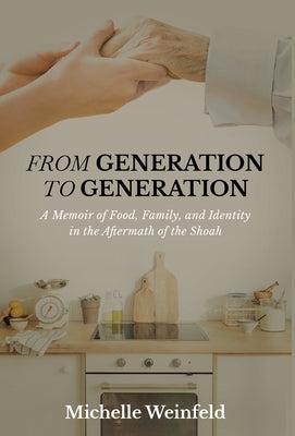 From Generation to Generation: A Memoir of Food, Family, and Identity in the Aftermath of the Shoah by Weinfeld, Michelle