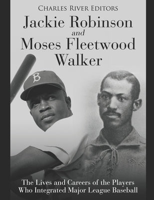 Jackie Robinson and Moses Fleetwood Walker: The Lives and Careers of the Players Who Integrated Major League Baseball by Charles River Editors