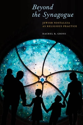 Beyond the Synagogue: Jewish Nostalgia as Religious Practice by Gross, Rachel B.