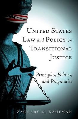 United States Law and Policy on Transitional Justice: Principles, Politics, and Pragmatics by Kaufman, Zachary D.