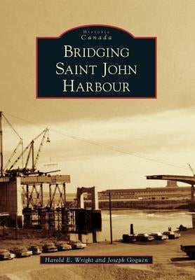 Bridging Saint John Harbour by Wright, Harold E.
