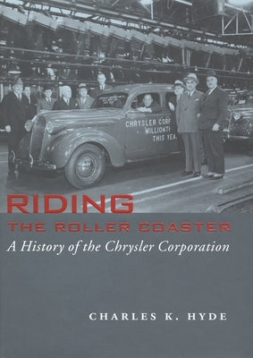 Riding the Roller Coaster: A History of the Chrysler Corporation by Hyde, Charles K.