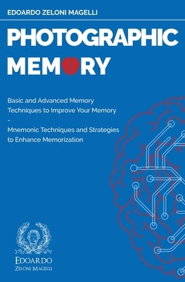 Photographic Memory: Basic and Advanced Memory Techniques to Improve Your Memory - Mnemonic Techniques and Strategies to Enhance Memorizati by Zeloni Magelli, Edoardo