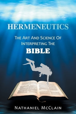 Hermeneutics: The Art and Science of Interpreting the Bible by McClain, Nathaniel